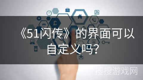 《51闪传》的界面可以自定义吗？