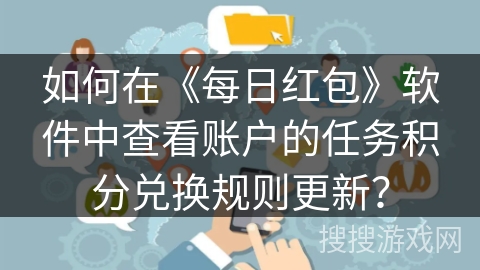 如何在《每日红包》软件中查看账户的任务积分兑换规则更新？
