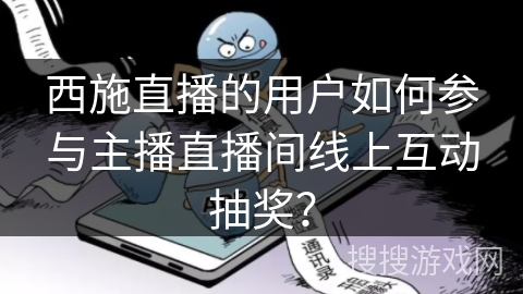 西施直播的用户如何参与主播直播间线上互动抽奖？