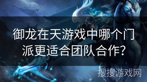 御龙在天游戏中哪个门派更适合团队合作？