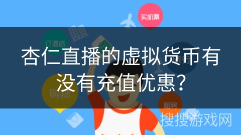 杏仁直播的虚拟货币有没有充值优惠？