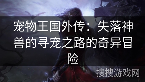 宠物王国外传：失落神兽的寻宠之路的奇异冒险