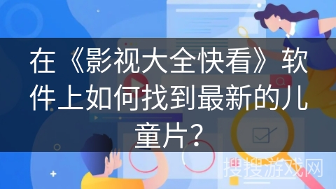 在《影视大全快看》软件上如何找到最新的儿童片？