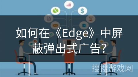如何在《Edge》中屏蔽弹出式广告？