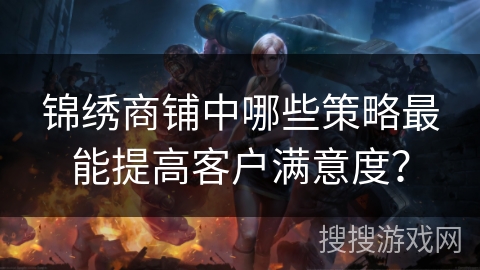 锦绣商铺中哪些策略最能提高客户满意度？