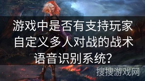 游戏中是否有支持玩家自定义多人对战的战术语音识别系统？