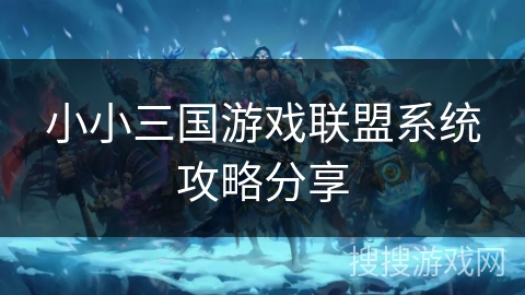 小小三国游戏联盟系统攻略分享
