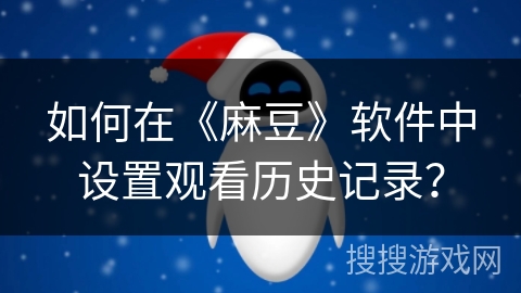 如何在《麻豆》软件中设置观看历史记录？