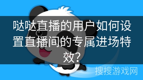 哒哒直播的用户如何设置直播间的专属进场特效？