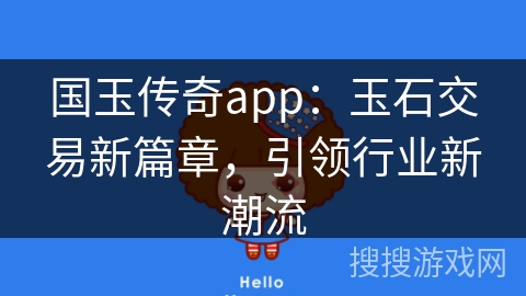 国玉传奇app：玉石交易新篇章，引领行业新潮流