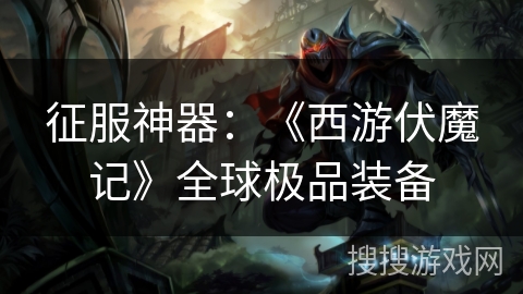 征服神器：《西游伏魔记》全球极品装备