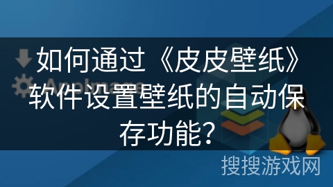 如何通过《皮皮壁纸》软件设置壁纸的自动保存功能？
