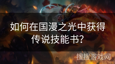 如何在国漫之光中获得传说技能书？