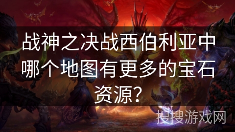 战神之决战西伯利亚中哪个地图有更多的宝石资源？