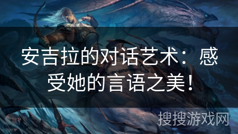 安吉拉的对话艺术：感受她的言语之美！