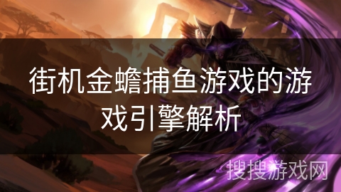 街机金蟾捕鱼游戏的游戏引擎解析