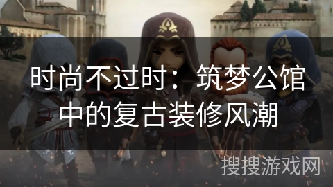 时尚不过时：筑梦公馆中的复古装修风潮