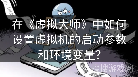 在《虚拟大师》中如何设置虚拟机的启动参数和环境变量？