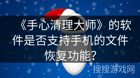 《手心清理大师》的软件是否支持手机的文件恢复功能？