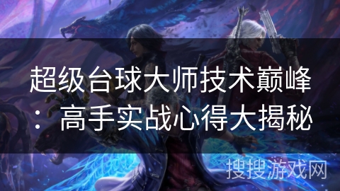 超级台球大师技术巅峰：高手实战心得大揭秘