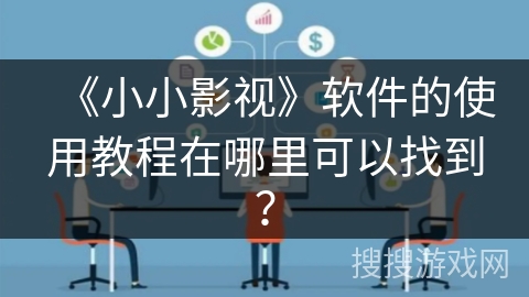 《小小影视》软件的使用教程在哪里可以找到？