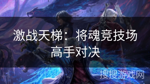 激战天梯：将魂竞技场高手对决