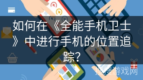 如何在《全能手机卫士》中进行手机的位置追踪？