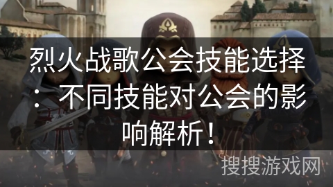 烈火战歌公会技能选择：不同技能对公会的影响解析！