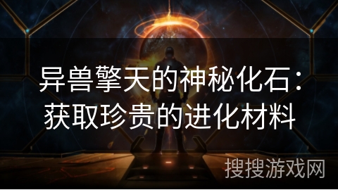 异兽擎天的神秘化石：获取珍贵的进化材料