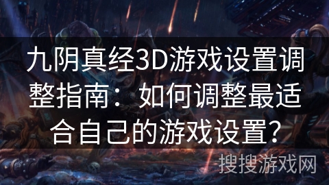 九阴真经3D游戏设置调整指南：如何调整最适合自己的游戏设置？