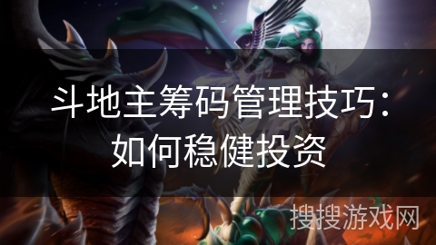 斗地主筹码管理技巧：如何稳健投资