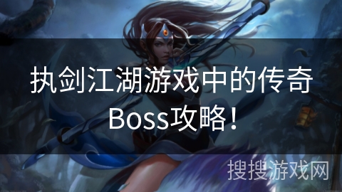 执剑江湖游戏中的传奇Boss攻略！