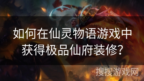 如何在仙灵物语游戏中获得极品仙府装修？