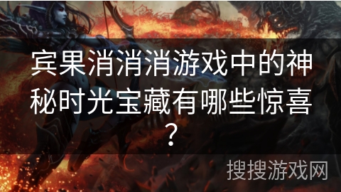 宾果消消消游戏中的神秘时光宝藏有哪些惊喜？