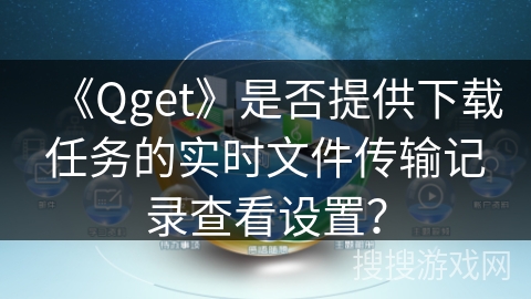 《Qget》是否提供下载任务的实时文件传输记录查看设置？