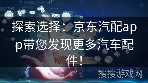 探索选择：京东汽配app带您发现更多汽车配件！
