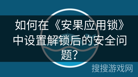 如何在《安果应用锁》中设置解锁后的安全问题？