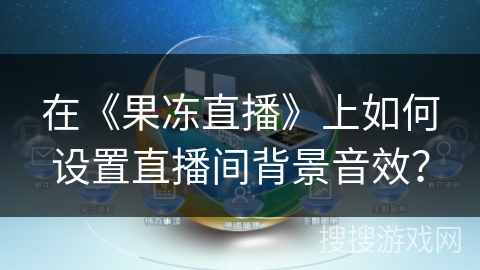 在《果冻直播》上如何设置直播间背景音效？
