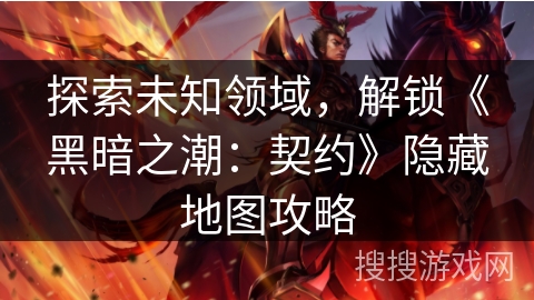 探索未知领域，解锁《黑暗之潮：契约》隐藏地图攻略