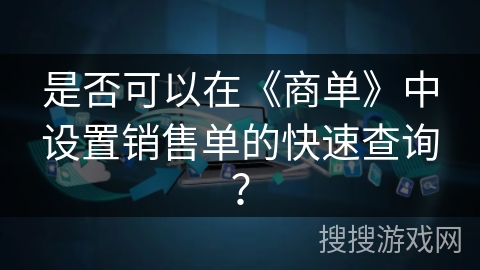 是否可以在《商单》中设置销售单的快速查询？