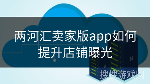 两河汇卖家版app如何提升店铺曝光
