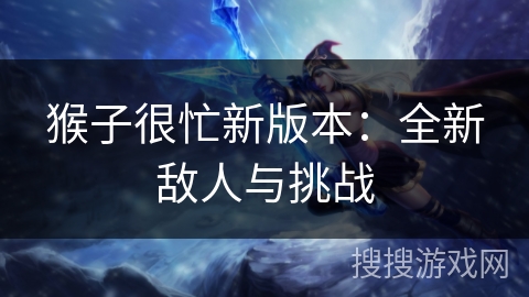 猴子很忙新版本：全新敌人与挑战