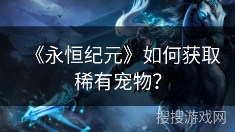 《永恒纪元》如何获取稀有宠物？