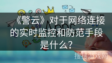 《警云》对于网络连接的实时监控和防范手段是什么？