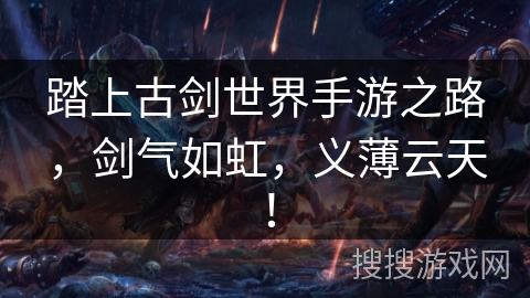 踏上古剑世界手游之路，剑气如虹，义薄云天！