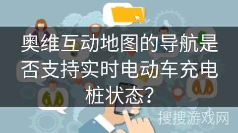 奥维互动地图的导航是否支持实时电动车充电桩状态? 奥维互动地图的导航是否支持实时电动车充电桩状态?