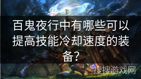 百鬼夜行中有哪些可以提高技能冷却速度的装备？