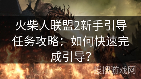 火柴人联盟2新手引导任务攻略：如何快速完成引导？