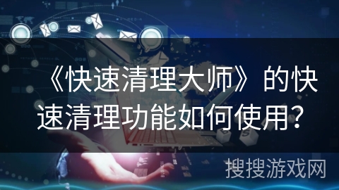 《快速清理大师》的快速清理功能如何使用？