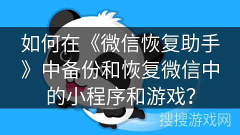 如何在《微信恢复助手》中备份和恢复微信中的小程序和游戏？